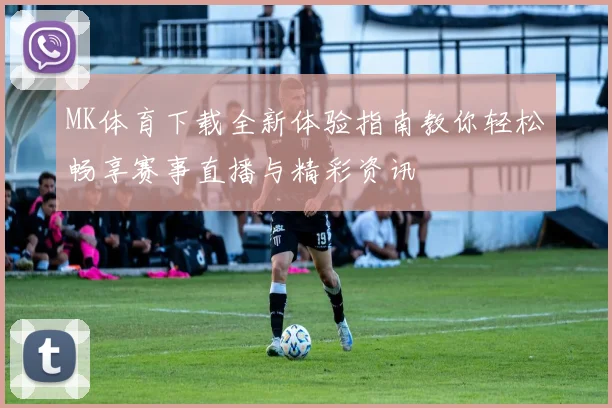 MK体育下载全新体验指南教你轻松畅享赛事直播与精彩资讯