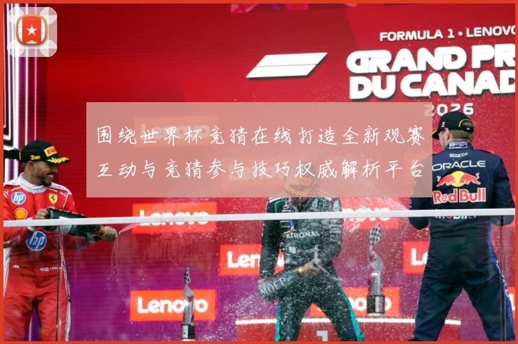 围绕世界杯竞猜在线打造全新观赛互动与竞猜参与技巧权威解析平台数据研判