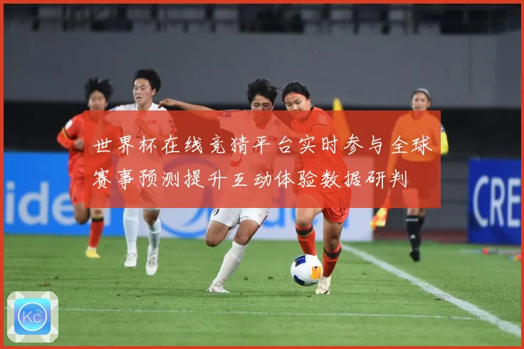 世界杯在线竞猜平台实时参与全球赛事预测提升互动体验数据研判