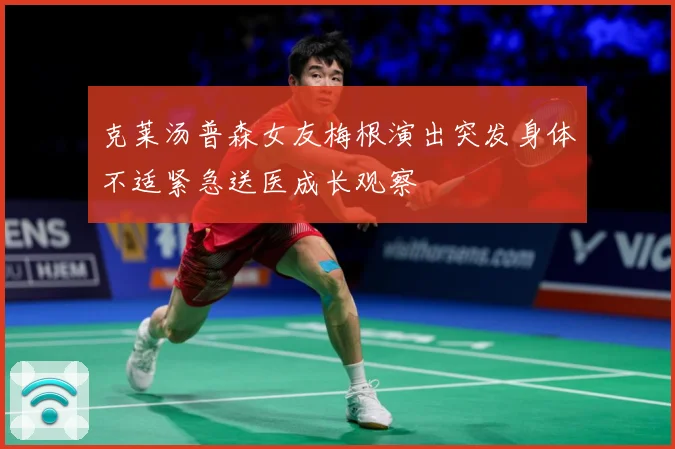 克莱汤普森女友梅根演出突发身体不适紧急送医成长观察