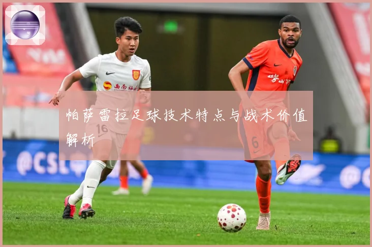 帕萨雷拉足球技术特点与战术价值解析