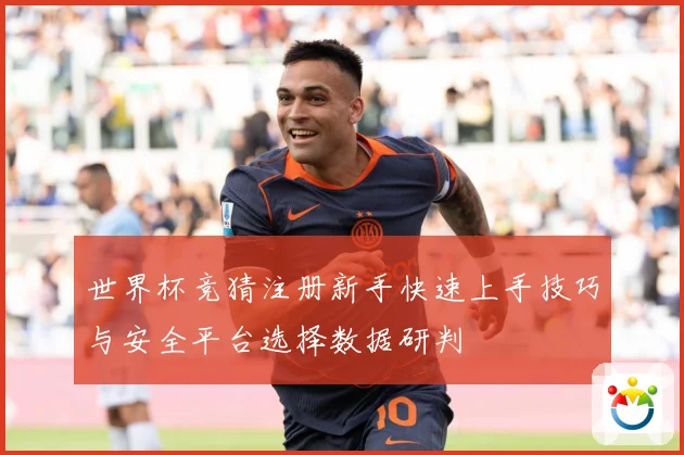 世界杯竞猜注册新手快速上手技巧与安全平台选择数据研判