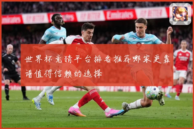 世界杯竞猜平台排名推荐哪家更靠谱值得信赖的选择