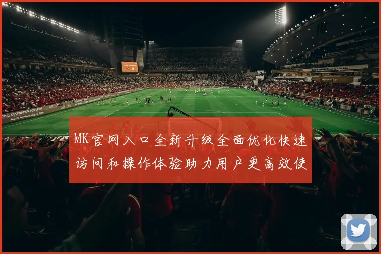 MK官网入口全新升级全面优化快速访问和操作体验助力用户更高效使用