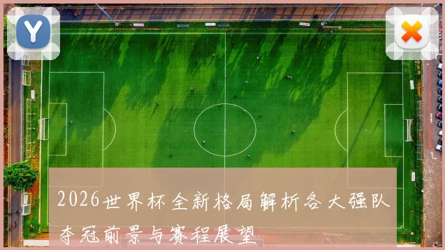2026世界杯全新格局解析各大强队夺冠前景与赛程展望