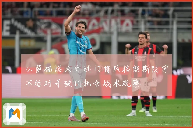 以萨福诺夫自述门将风格朗斯防守不给对手破门机会战术观察
