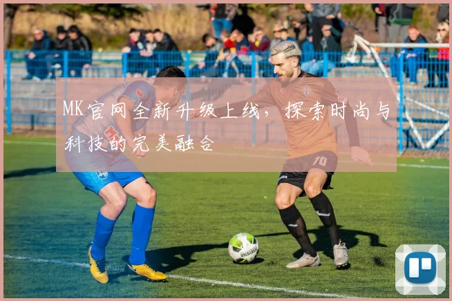 MK官网全新升级上线，探索时尚与科技的完美融合