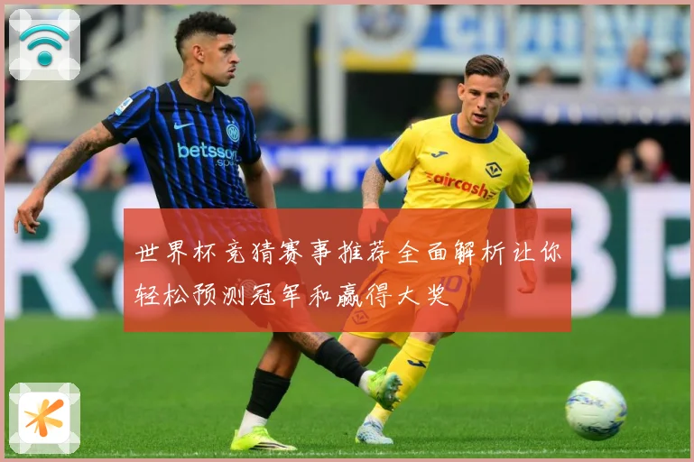 世界杯竞猜赛事推荐全面解析让你轻松预测冠军和赢得大奖