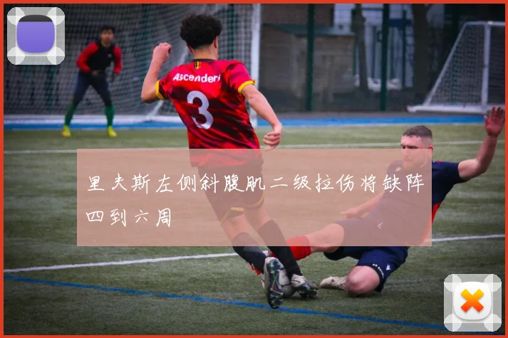 里夫斯左侧斜腹肌二级拉伤将缺阵四到六周