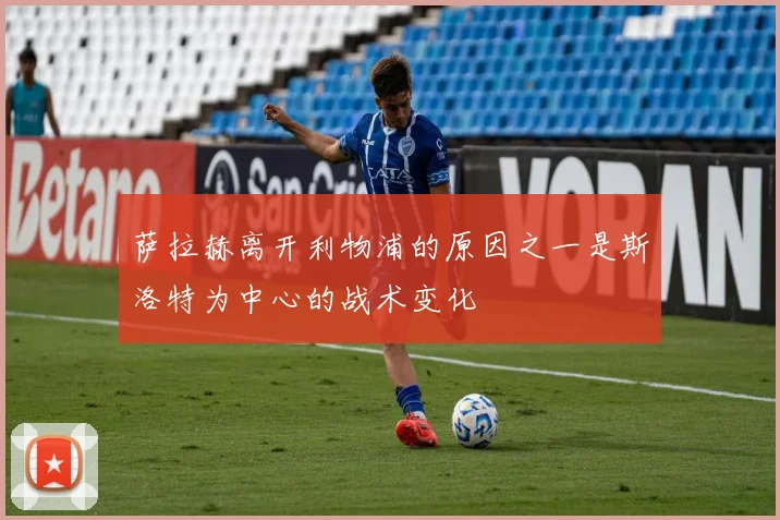 萨拉赫离开利物浦的原因之一是斯洛特为中心的战术变化