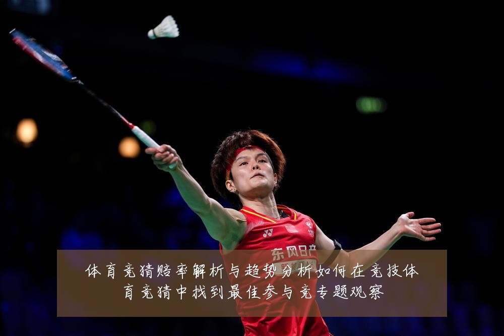 体育竞猜赔率解析与趋势分析如何在竞技体育竞猜中找到最佳参与竞专题观察