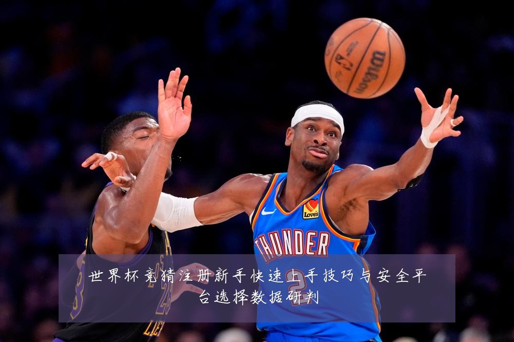 世界杯竞猜注册新手快速上手技巧与安全平台选择数据研判